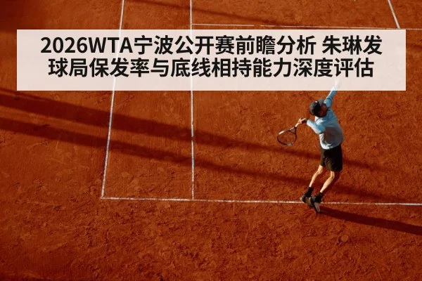 2026WTA宁波公开赛前瞻分析 朱琳发球局保发率与底线相持能力深度评估 - kaiyun