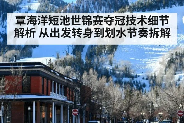 覃海洋短池世锦赛夺冠技术细节解析 从出发转身到划水节奏拆解