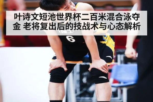 叶诗文短池世界杯二百米混合泳夺金 老将复出后的技战术与心态解析