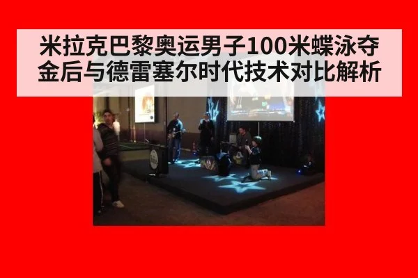 米拉克巴黎奥运男子100米蝶泳夺金后与德雷塞尔时代技术对比解析