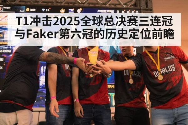 T1冲击2025全球总决赛三连冠与Faker第六冠的历史定位前瞻（kaiyun）